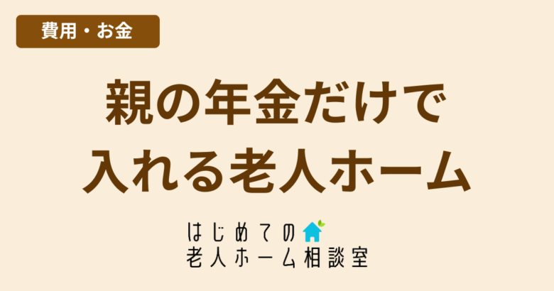 親の年金だけで入れる老人ホームはある
