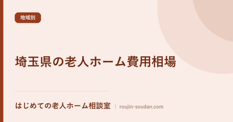 埼玉県の老人ホーム費用相場【公的データ集計】|生活保護・年金だけで入れる施設の探し方