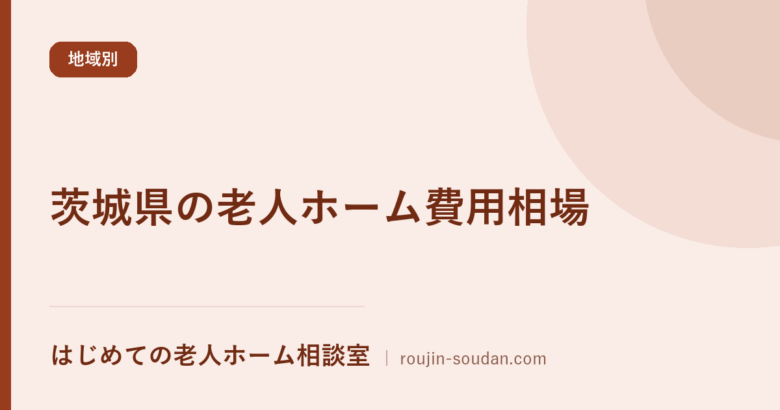 茨城県の老人ホーム費用相場【公的データ集計】|サ高住の家賃実勢と市町村別の差